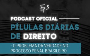 Leia mais sobre o artigo Pílulas Diárias de Direito – Episódio 3 – O Problema da Verdade no Processo Penal Brasileiro